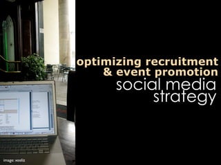 optimizing recruitment
                    & event promotion
                      social media
                           strategy


image: xeeliz
 