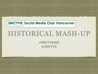 HISTORICAL MASH-UP
      #SMCYVRMM
       @SMCYVR
 