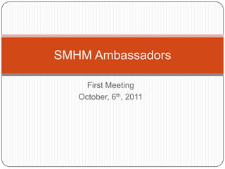First Meeting October, 6th, 2011 SMHM Ambassadors 