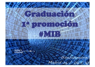 Graduación
1ª promoción
    #MIB

           @sebasmuriel!
     Madrid 26 / 06 / 10!
 