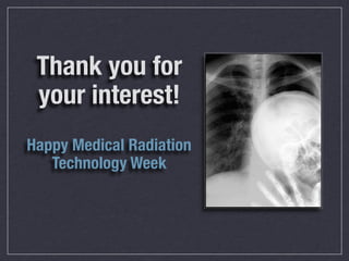 Thank you for
 your interest!
Happy Medical Radiation
   Technology Week
 