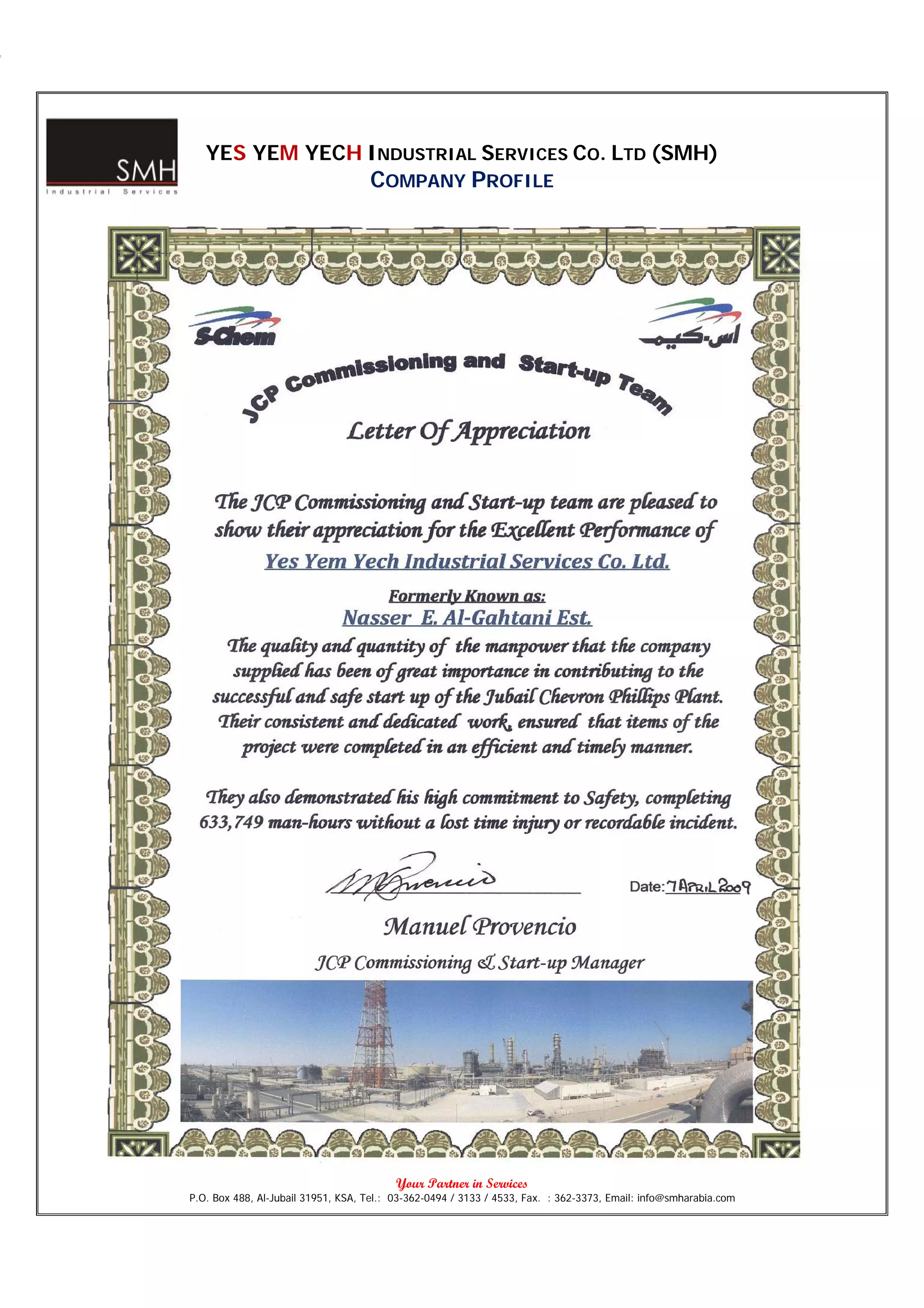 YES YEM YECH INDUSTRIAL SERVICES CO. LTD (SMH)
                                    COMPANY PROFILE




                                          Your Partner in Services
P.O. Box 488, Al-Jubail 31951, KSA, Tel.: 03-362-0494 / 3133 / 4533, Fax. : 362-3373, Email: info@smharabia.com
 