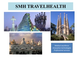 SMH TRAVELHEALTH




              Medical excellence
           Innovative technologies
             Professional services
 