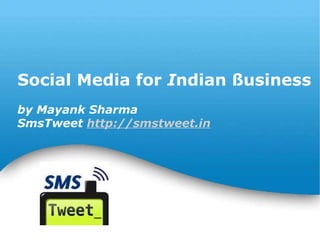 Social Media for  I ndian ßusiness by Mayank Sharma SmsTweet  http://smstweet.in 