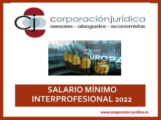 www.corporacion-jurídica.es
•SALARIO MÍNIMO
INTERPROFESIONAL 2022
 