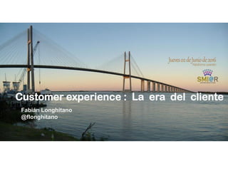SMI - CX
Customer experience : La era del cliente
Fabián Longhitano
@flonghitano
 