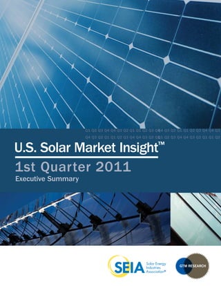 Q1 Q2 Q3 Q4 Q4 Q3 Q2 Q1 Q1 Q2 Q3 Q4 4 Q3 Q2 Q1 Q1 Q2 Q3 Q4 Q4 Q3
                                                      4
                                                      Q
                                                      Q4
                    Q4 Q3 Q2 Q1 Q1 Q2 Q3 Q4 Q4 Q3 Q2 Q1 Q2 Q3 Q4 Q4 Q3 Q2 Q1 Q1 Q2
                                                      1
                                                      Q1

                                                      ™
U.S. Solar Market Insight
1st Quarter 2011
Executive Summary
 