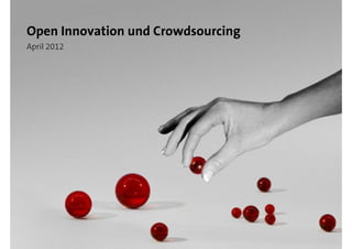 Open Innovation und Crowdsourcing
April 2012
 