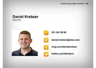Crowdsourcing / Open Innovation - SMI




Daniel Krebser
Atizo AG




                 031 361 90 90


                 daniel.krebser@atizo.com


                 xing.com/danielkrebser


                 twitter.com/dkrebser
 