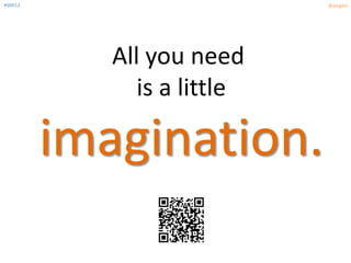 #SMI13 @jangles
All you need
is a little
imagination.
 