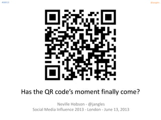 #SMI13 @jangles
Has the QR code’s moment finally come?
Neville Hobson - @jangles
Social Media Influence 2013 - London - June 13, 2013
 