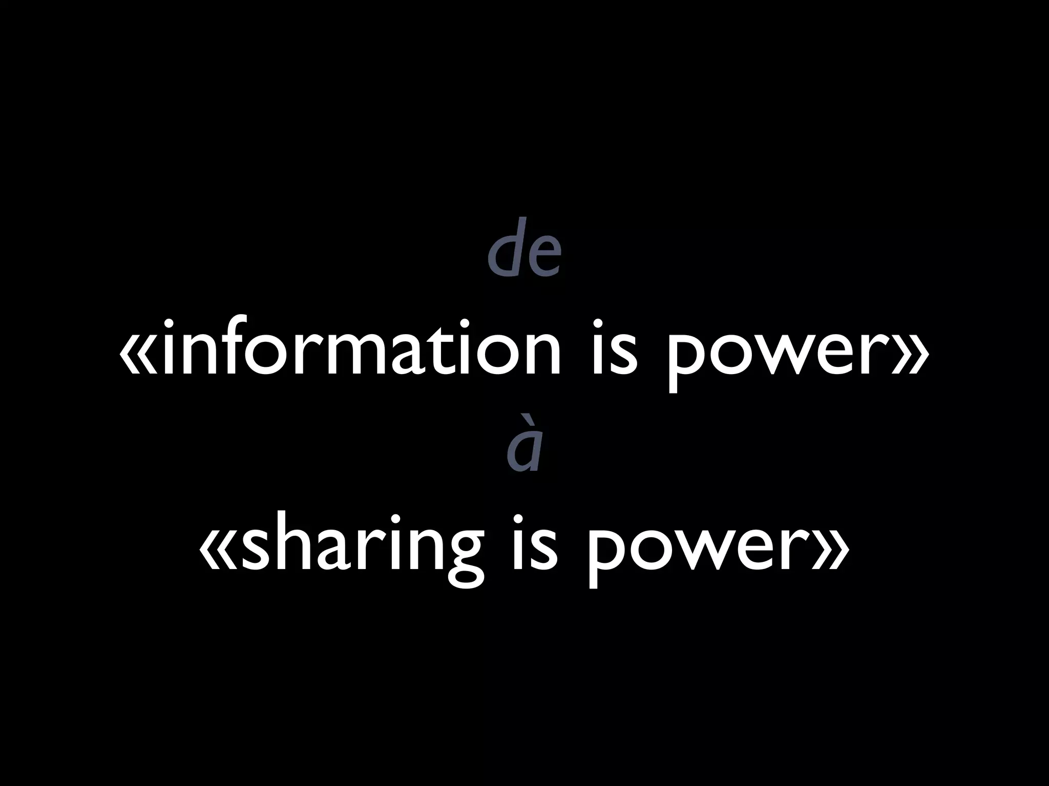 de
«information is power»
           à
  «sharing is power»
 