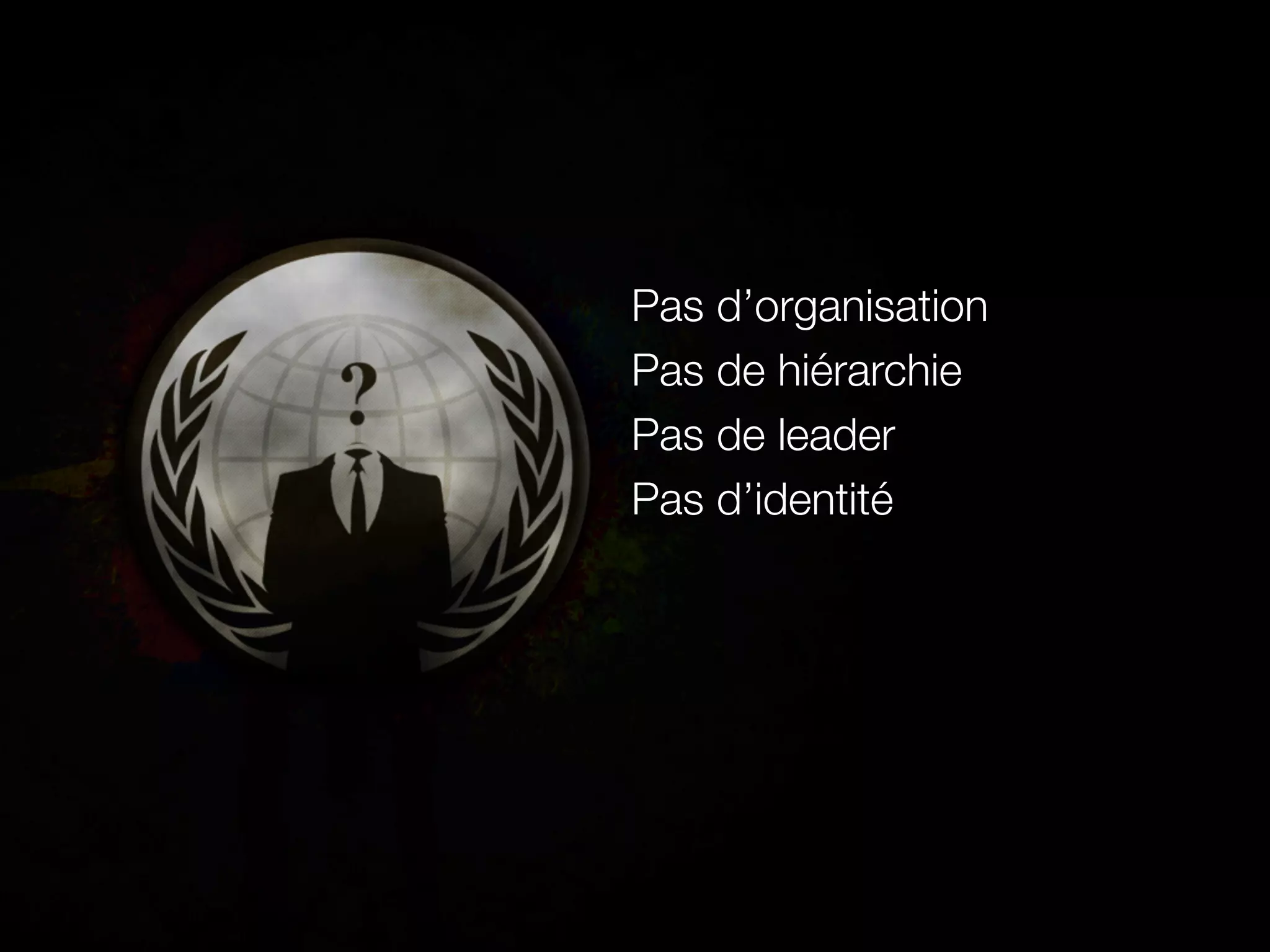 Pas d’organisation
Pas de hiérarchie
Pas de leader
Pas d’identité
 