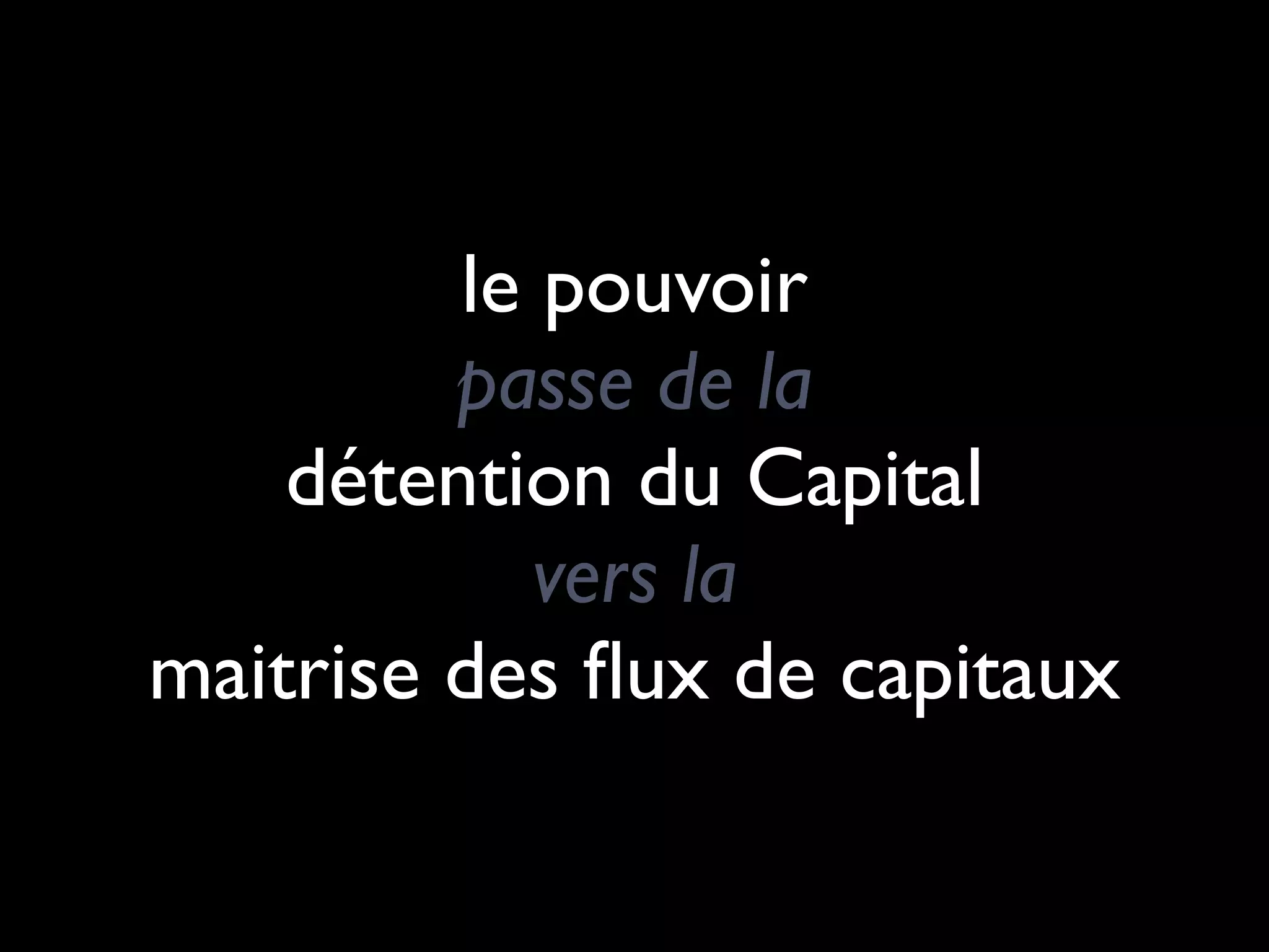 le pouvoir
         passe de la
    détention du Capital
            vers la
maitrise des ﬂux de capitaux
 