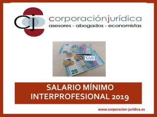 www.corporacion-jurídica.es
•SALARIO MÍNIMO
INTERPROFESIONAL 2019
 