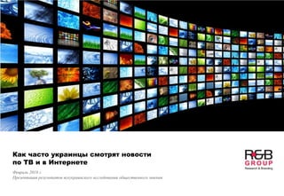 Как часто украинцы смотрят новости
по ТВ и в Интернете
Февраль 2018 г.
Презентация результатов всеукраинского исследования общественного мнения
 