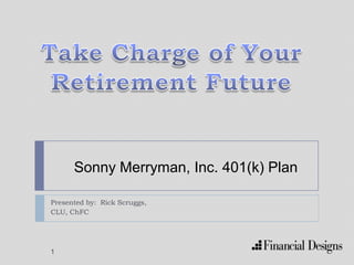 Presented by: Rick Scruggs,
CLU, ChFC
Sonny Merryman, Inc. 401(k) Plan
1
 
