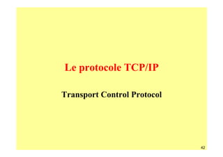 Le protocole TCP/IP

Transport Control Protocol




                             42
 