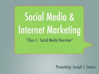 Social Media &
Internet Marketing
  “Class 1 - Social Media Overview”




                       Presenting: Joseph J. Samra
 