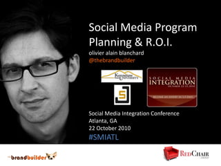 Social Media Program
Planning & R.O.I.
olivier alain blanchard
@thebrandbuilder
Social Media Integration Conference
Atlanta, GA
22 October 2010
#SMIATL
 