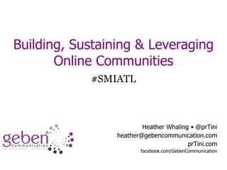 Building, Sustaining & Leveraging Online Communities #SMIATL Heather Whaling • @prTini [email_address] prTini.com facebook.com/GebenCommunication 