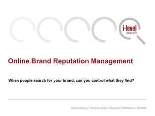 Online Brand Reputation Management When people search for your brand, can you control what they find? 
