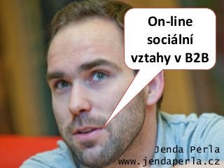 On-line
     sociální
  vztahy v B2B




      Jenda Perla
www.jendaperla.cz
 