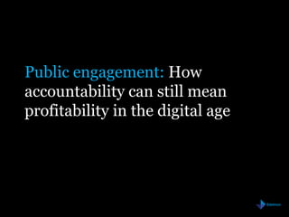 Public engagement: How accountability can still mean profitability in the digital age 