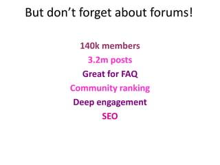 But don’t forget about forums!<br />140k members<br />3.2m posts<br />Great for FAQ<br />Community ranking<br />Deep engag...