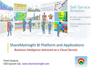 ShareMyInsight BI Platform and Applications
        Business Intelligence delivered as a Cloud Service


Prem Couture,
CEO Cyscom Ltd, www.sharemyInsight.com
 