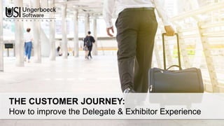 THE CUSTOMER JOURNEY:
How to improve the Delegate & Exhibitor Experience
 