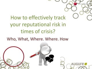 Who, What, Where, Where, How
How to effectively track
your reputational risk in
times of crisis?
 