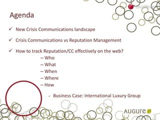 Agenda
 New Crisis Communications landscape
 Crisis Communications vs Reputation Management
 How to track Reputation/CC effectively on the web?
– Who
– What
– When
– Where
– How
 Business Case: International Luxury Group
 