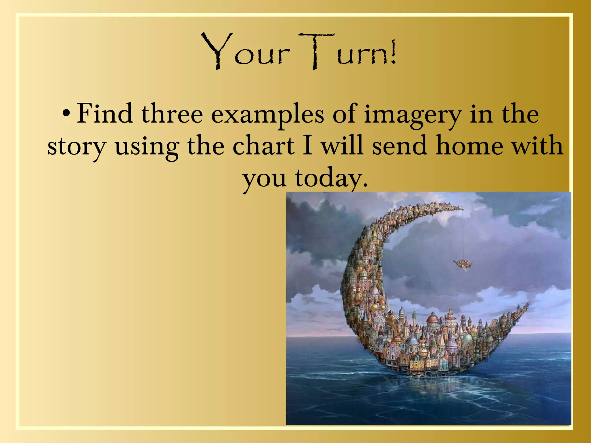 Your Turn!
•Find three examples of imagery in the
story using the chart I will send home with
you today.
 