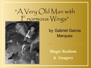 “A Very Old Man with
Enormous Wings”
by Gabriel Garcia
Marquez
Magic Realism
& Imagery
 