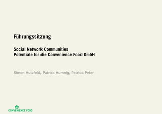 Führungssitzung
Social Network Communities
Potentiale für die Convenience Food GmbH
Simon Hutzfeld, Patrick Humnig, Patrick Peter
 