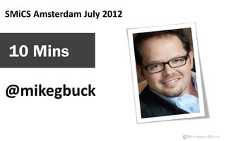 SMiCS Amsterdam July 2012


10 Mins

@mikegbuck

                            ©WhataboutSocial
 
