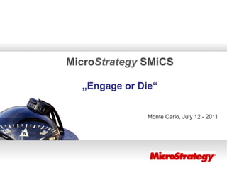 MicroStrategy SMiCS

  „Engage or Die“


               Monte Carlo, July 12 - 2011
 