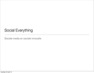 Social Everything
      Sociale media en sociale innovatie




maandag 18 maart 13
 