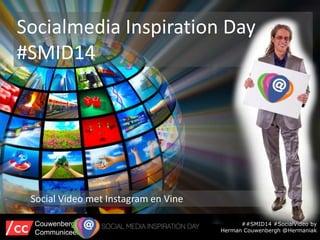 Socialmedia Inspiration Day
#SMID14
Social Video met Instagram en Vine
##SMID14 #SocialVideo by
Herman Couwenbergh @Hermaniak
Couwenbergh
Communiceert
 