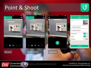 Point & Shoot
##SMID14 #SocialVideo by
Herman Couwenbergh @Hermaniak
Couwenbergh
Communiceert
Record Ghost Frame Approve S...