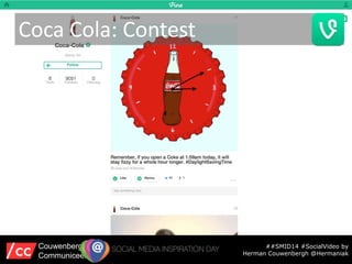 Coca Cola: Contest
##SMID14 #SocialVideo by
Herman Couwenbergh @Hermaniak
Couwenbergh
Communiceert
 