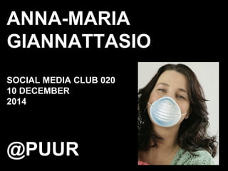 ANNA-MARIA
GIANNATTASIO
SOCIAL MEDIA CLUB 020
10 DECEMBER
2014
@PUUR
 