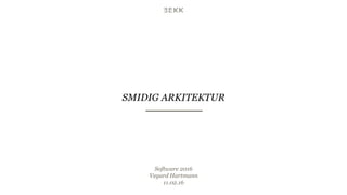 SMIDIG ARKITEKTUR
Software 2016
Vegard Hartmann
11.02.16
 