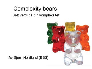 Complexity bears   Sett verdi på din kompleksitet Av Bjørn Nordlund (BBS) 
