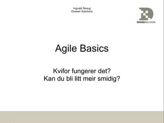 Ingvald Skaug
          Dossier Solutions




    Agile Basics

  Kvifor fungerer det?
Kan du bli litt meir smidig?
 