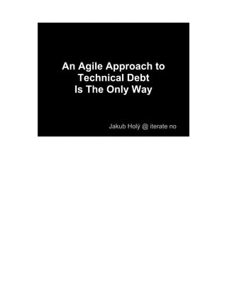 An Agile Approach to
   Technical Debt
  Is The Only Way


         Jakub Holý @ iterate no
 