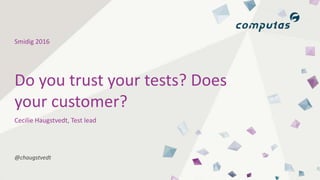 Smidig 2016
@chaugstvedt
Cecilie Haugstvedt, Test lead
Do you trust your tests? Does
your customer?
 