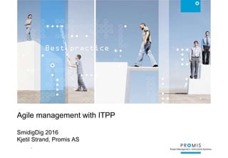 29.05.2016 • © PROMIS AS 1
Agile management with ITPP
SmidigDig 2016
Kjetil Strand, Promis AS
 