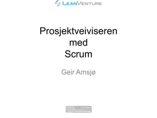 Prosjektveiviseren
med
Scrum
Geir Amsjø
 